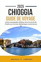 GUIDE DE VOYAGE CHIOGGIA: Votre escapade côtière vers le nord de l'Italie sur la mer Adriatique commence ici (French Edition) B0F65JX14B Book Cover