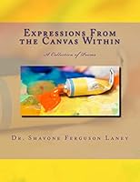 Expressions from the Canvas Within: A Collection of Poems 1505848067 Book Cover