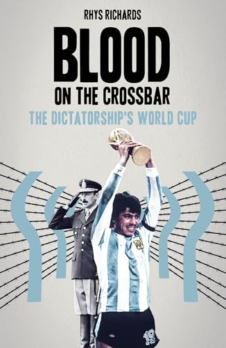 Blood on the Crossbar: The Dictatorship's World Cup