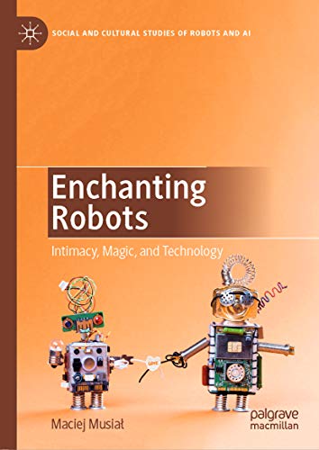 Enchanting Robots: Intimacy, Magic, and Technology (Social and Cultural Studies of Robots and AI) (English Edition)