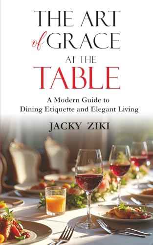 The Art of Grace at the Table: A Modern Guide to Dining Etiquette...