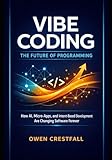  VIBE CODING: THE FUTURE OF PROGRAMMING: How AI, Micro-Apps, and Intent-Based Development Are Changing Software Forever