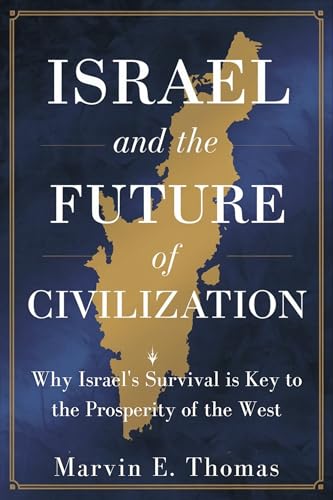 ISRAEL AND THE FUTURE OF CIVILIZATION: Why Israel's Survival is Key to the Prosperity of the West ISRAEL AND THE FUTURE OF CIVILIZATION: Why Israel's Survival is Key to the Prosperity of the West
