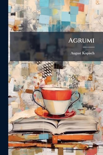 Agrumi: Volksthümliche Poesieen Aus Alen Mundarten Italiens Und Seiner Inseln (German Edition)