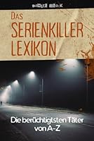 Das Serienkiller-Lexikon - Die berüchtigtsten Täter von A bis Z: Profile, Motive und Ermittlungen zu den bekanntesten Serienverbrechen der Geschichte (German Edition) B0FMYCT8CH Book Cover