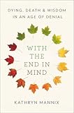With the End in Mind: Dying, Death, and Wisdom in an Age of Denial
