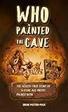  Who Painted the Cave : The Almost-True Story of a Stone Age Artist: Packed with Actual Facts (English Edition)