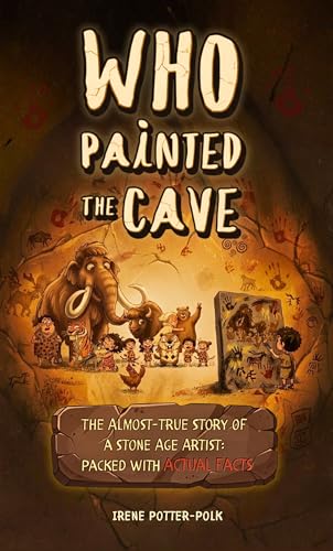  Who Painted the Cave : The Almost-True Story of a Stone Age Artist: Packed with Actual Facts (English Edition)