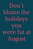  Don’t blame the holidays you were fat at August: Lined Christmas gift for family, men and women, Funny journal gift for work, school, or home