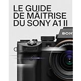 Le guide de maîtrise du Sony A1 II: Le guide ultime du débutant au professionnel en photographie haute vitesse et cinématographie 8K (French Edition)