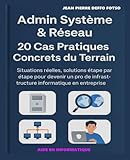 Admin Système & Réseau – 20 Cas Pratiques Concrets du Terrain: Situations réelles, solutions étape par étape pour devenir un pro de l'infrastructure informatique en entreprise (French Edition)