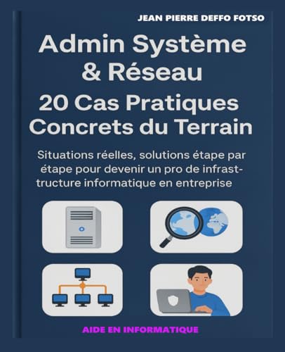 Admin Système & Réseau – 20 Cas Pratiques Concrets du Terrain: Situations réelles, solutions étape par étape pour devenir un pro de l'infrastructure informatique en entreprise (French Edition)