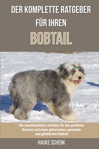 Der komplette Ratgeber für Ihren Bobtail: Der unentbehrliche Leitfaden für den perfekten Besitzer und einen gehorsamen, gesunden und glücklichen Bobtail