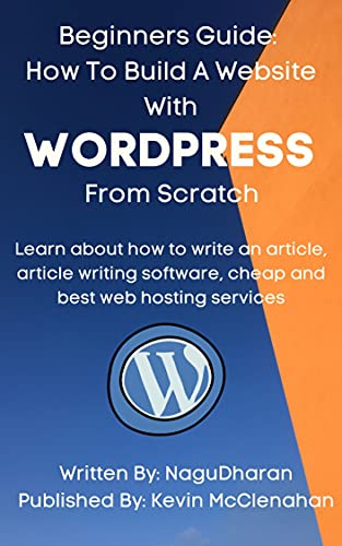 Beginners Guide: How To Build A WebSite With WordPress From Scratch: Learn:how to write an article, article writing software, web hosting services.