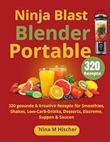 Ninja Blast Blender Portable: 320 gesunde & kreative Rezepte für Smoothies, Shakes, Low-Carb-Drinks, Desserts, Eiscreme, Suppen & Saucen (German Edition) B0F5X3R4QM Book Cover