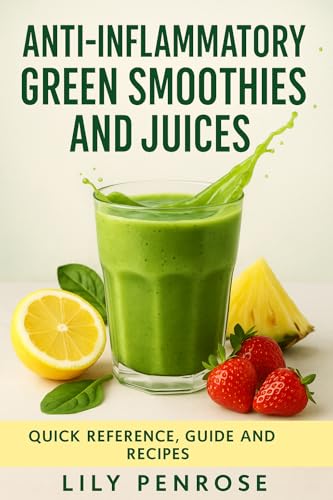 Anti-inflammatory green smoothies and juices: Quick reference, guide and recipes