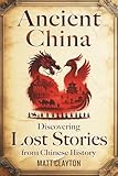Ancient China: Discovering Lost Stories from Chinese History (Secrets of the Forgotten Past)