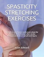 SPASTICITY STRETCHING EXERCISES: Stretch in your home easily even alone for physical rehabilitation after stroke hemiparesis brain or spinal cord ... with Safety Rehabilitation and Home Care) 1082027820 Book Cover