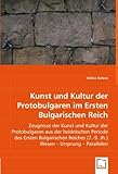 Kunst und Kultur der Protobulgaren im Ersten Bulgarischen Reich: Zeugnisse der Kunst und Kultur der Protobulgaren aus der heidnischen Periode des ... (7.-9. Jh.) Wesen. Ursprung. Parallelen.