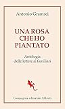 Una Rosa Che Ho Piantato. Antologia Delle Lettere Ai Famigliari - 2
