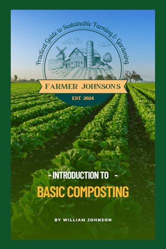 Introduction to Basic Composting: Farmer Johnson's Practical Guide to Farming & Gardening (Farmer Johnson's Practical Guide To Sustainable Farming & Gardening)