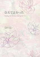 会えてよかった―Finding the flowers,finding the love 4434106813 Book Cover