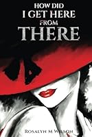 HOW DID I GET HERE FROM THERE? B0D9G22XKN Book Cover