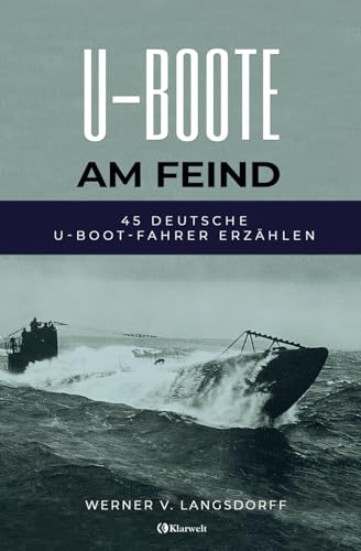  U-Boote am Feind - 45 deutsche U-Boot-Fahrer erzählen: Vollständige und kommentierte Ausgabe