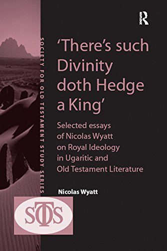 'There's such Divinity doth Hedge a King': Selected Essays of Nicolas Wyatt on Royal Ideology in Ugaritic and Old Testament Literature (Society for Old Testament Study)