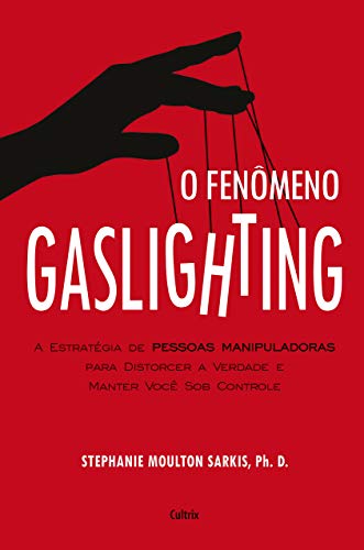 O Fenômeno Gaslighting: Saiba como funciona a estratégia de pessoas manipuladoras para distorcer a verdade e manter você sob controle