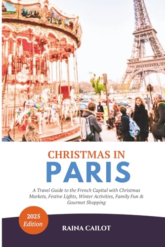 Christmas in Paris 2025: A Travel Guide to the French Capital with Christmas Markets, Festive Lights, Winter Activities, Family Fun & Gourmet Shopping