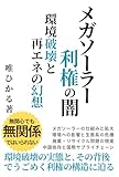 メガソーラー利権の闇 環境破壊と再エネの幻想: 環境破壊の実態と、その背後でうごめく利権の構造に迫る