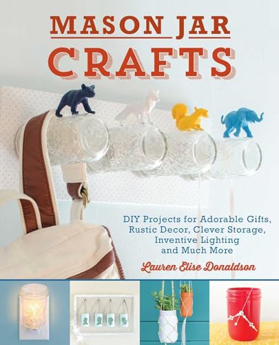 Mason Jar Crafts: DIY Projects for Adorable and Rustic Decor, Storage, Lighting, Gifts and Much More