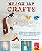 Mason Jar Crafts: DIY Projects for Adorable and Rustic Decor, Storage, Lighting, Gifts and Much More