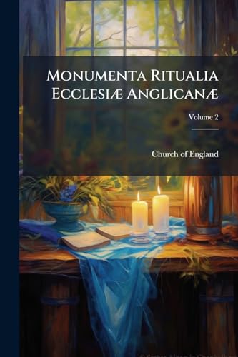 Monumenta Ritualia Ecclesiæ Anglicanæ: The Occasional Offices of the Church of England According to the Old Use of Salisbury, the Prymer in English, ... Prayers and Forms; Volume 2 (Latin Edition)