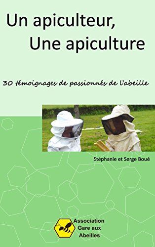 Un Apiculteur, une Apiculture: 30 témoignages de passionnés de l'abeille (French Edition)