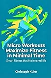 Micro Workouts Maximize Fitness in Minimal Time: Smart Fitness that fits into real life