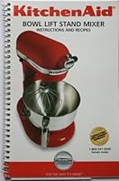 KitchenAid Bowl Lift Stand Mixer Instructions and Recipes B008NCP6E2 Book Cover