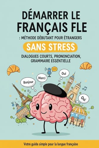 Démarrer le Français FLE Sans Stress: Méthode Débutant pour Étrangers (Dialogues Courts, Prononciation, Grammaire Essentielle)