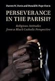 Perseverance in the Parish?: Religious Attitudes from a Black Catholic Perspective (Cambridge Studies in Social Theory, Religion and Politics)
