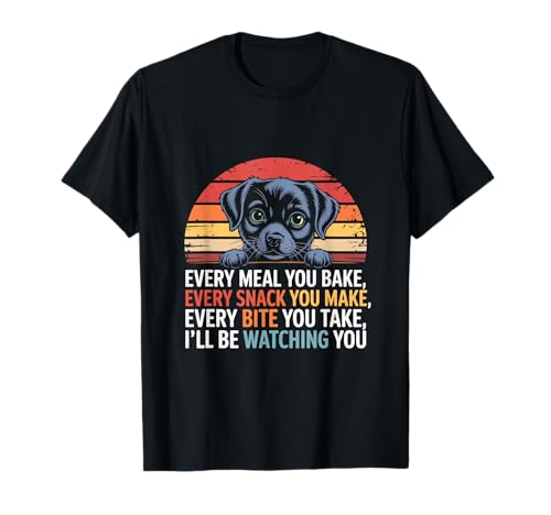 Citations drôles de chien Every Snack You Make Every Meal You Bake T-Shirt
