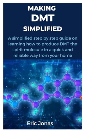 Making Dmt Simplified: A simplified step by step guide on learning how to produce DMT the spirit molecule in a quick and reliable way from your home