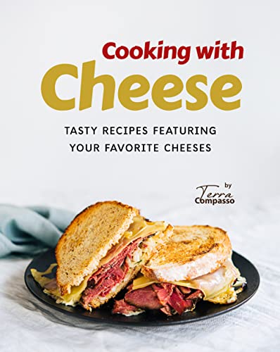 Cooking with Cheese: Tasty Recipes Featuring Your Favorite Cheeses