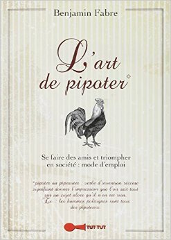 L'art de pipoter : se faire des amis et triompher en société, mode d'emploi de Benjamin Fabre ( 13 avril 2015 )