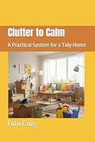 Clutter to Calm: A Practical System for a Tidy Home B0F5WJ4VRK Book Cover
