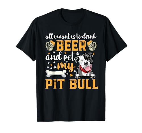 All I Want Is To Drink Beer And Pet My Pit Bull Dog Lover T-Shirt