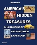 America's Hidden Treasures: In 101 Museums of Art, Innovation & Americana