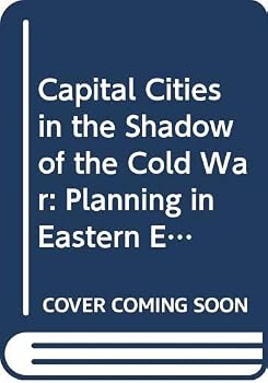 Capital Cities in the Shadow of the Cold War: Planning in Eastern Europe
