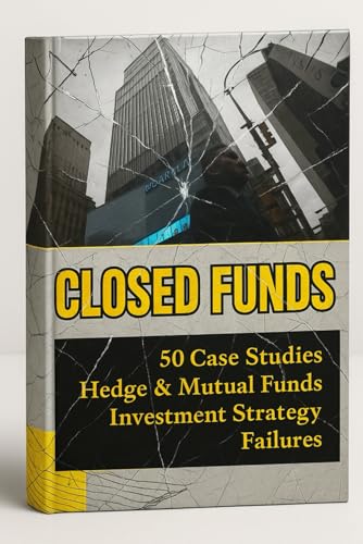 Closed Funds: Understanding Hedge Funds and Mutual Funds Investment Strategy Failures. 50 Case Studies of Private Venture Capital Investing