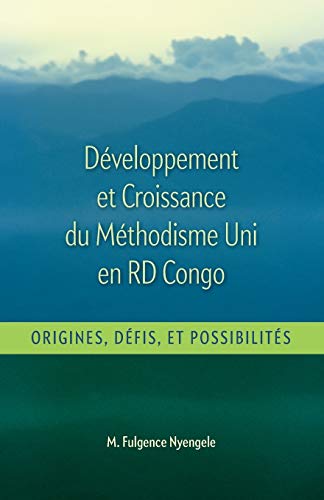 Développement et Croissance du Methodisme Uni en RD Congo: Origines, Défis, et Possibilitiés (French Edition)